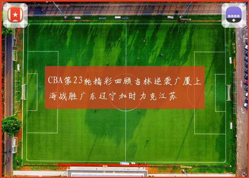 CBA第23轮精彩回顾吉林逆袭广厦上海战胜广东辽宁加时力克江苏