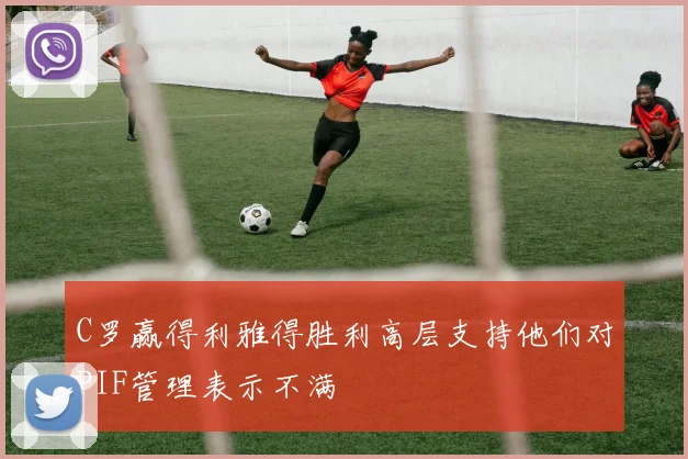 C罗赢得利雅得胜利高层支持他们对PIF管理表示不满