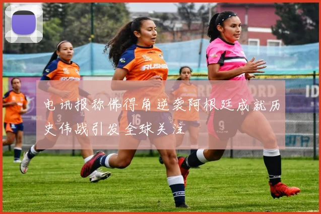 电讯报称佛得角逆袭阿根廷成就历史伟战引发全球关注
