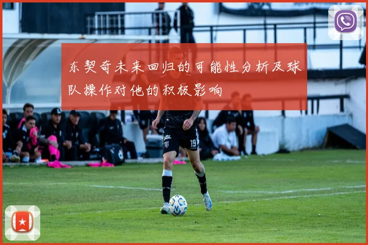 东契奇未来回归的可能性分析及球队操作对他的积极影响