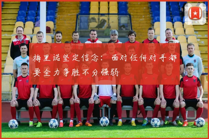 梅里诺坚定信念：面对任何对手都要全力争胜不分强弱
