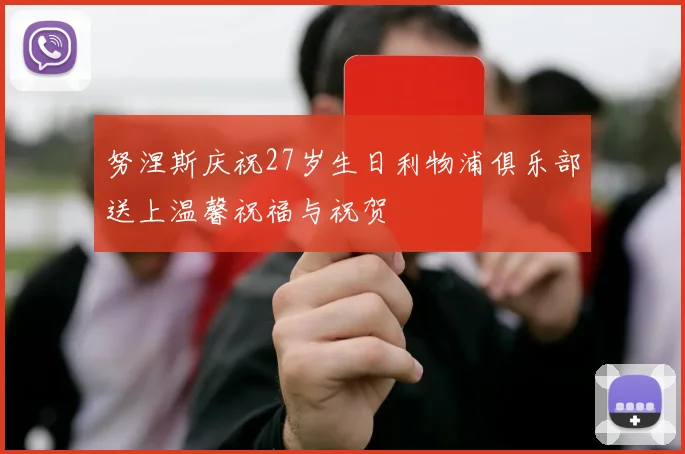 努涅斯庆祝27岁生日利物浦俱乐部送上温馨祝福与祝贺
