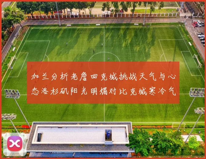 加兰分析老詹回克城挑战天气与心态洛杉矶阳光明媚对比克城寒冷气候
