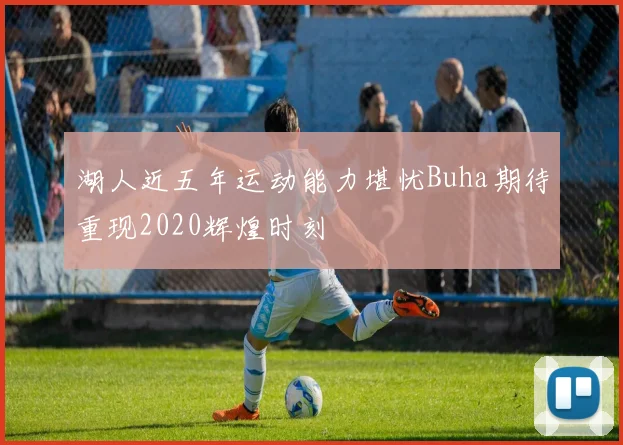 湖人近五年运动能力堪忧Buha期待重现2020辉煌时刻